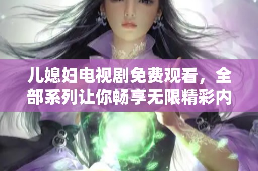 儿媳妇电视剧免费观看，全部系列让你畅享无限精彩内容