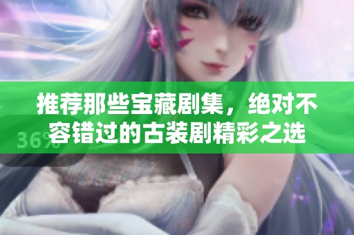 推荐那些宝藏剧集，绝对不容错过的古装剧精彩之选