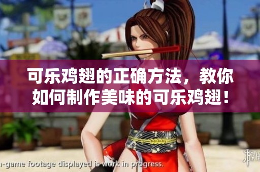 可乐鸡翅的正确方法，教你如何制作美味的可乐鸡翅！