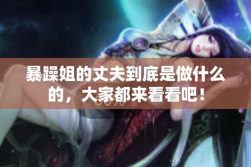 暴躁姐的丈夫到底是做什么的，大家都来看看吧！
