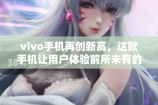 vivo手机再创新高，这款手机让用户体验前所未有的畅快感受