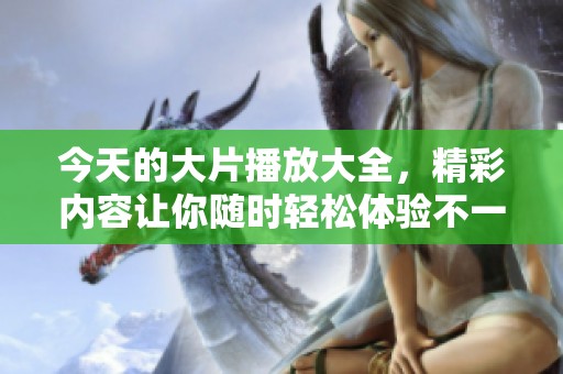 今天的大片播放大全，精彩内容让你随时轻松体验不一样的视觉盛宴