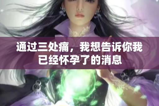 通过三处痛，我想告诉你我已经怀孕了的消息