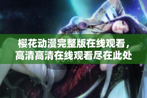 樱花动漫完整版在线观看，高清高清在线观看尽在此处！