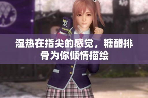 湿热在指尖的感觉，糖醋排骨为你倾情描绘