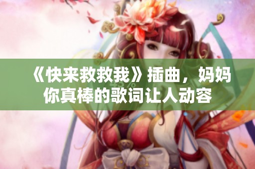 《快来救救我》插曲，妈妈你真棒的歌词让人动容
