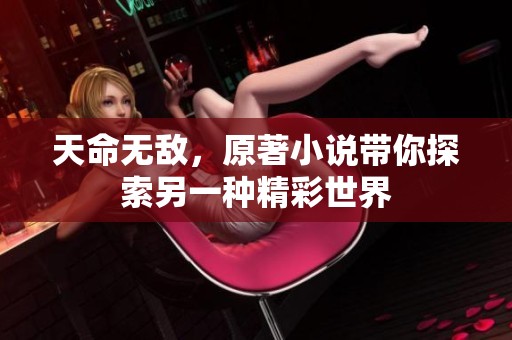天命无敌，原著小说带你探索另一种精彩世界