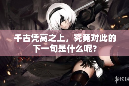 千古凭高之上，究竟对此的下一句是什么呢？