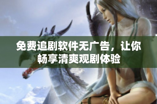 免费追剧软件无广告，让你畅享清爽观剧体验
