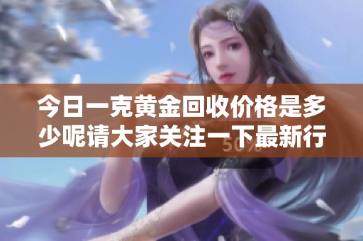 今日一克黄金回收价格是多少呢请大家关注一下最新行情信息