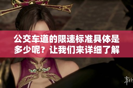 公交车道的限速标准具体是多少呢？让我们来详细了解一下相关规定。