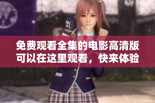 免费观看全集的电影高清版可以在这里观看，快来体验精彩内容吧