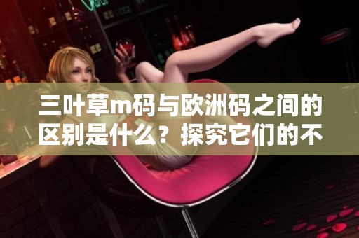 三叶草m码与欧洲码之间的区别是什么？探究它们的不同之处。