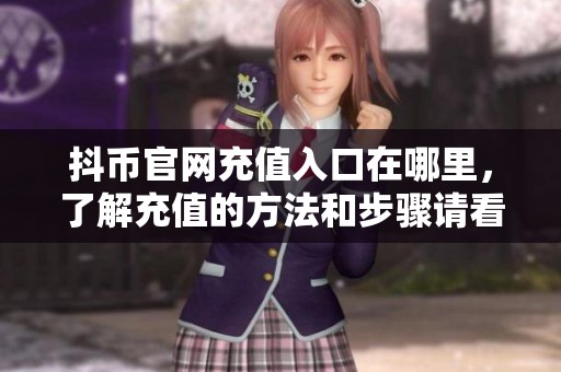 抖币官网充值入口在哪里，了解充值的方法和步骤请看这里！