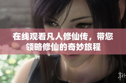 在线观看凡人修仙传，带您领略修仙的奇妙旅程