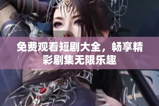 免费观看短剧大全，畅享精彩剧集无限乐趣