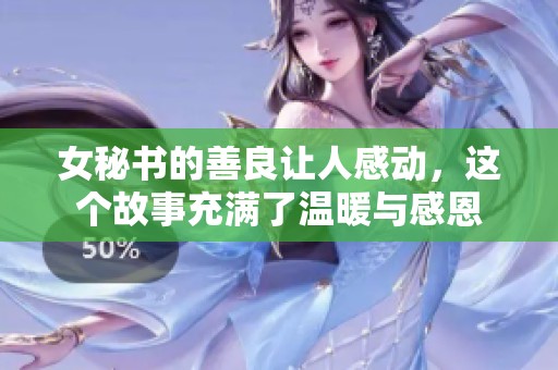女秘书的善良让人感动，这个故事充满了温暖与感恩