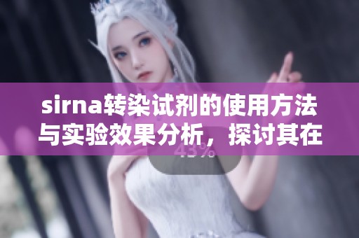 sirna转染试剂的使用方法与实验效果分析，探讨其在研究中的重要性