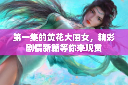 第一集的黄花大闺女，精彩剧情新篇等你来观赏