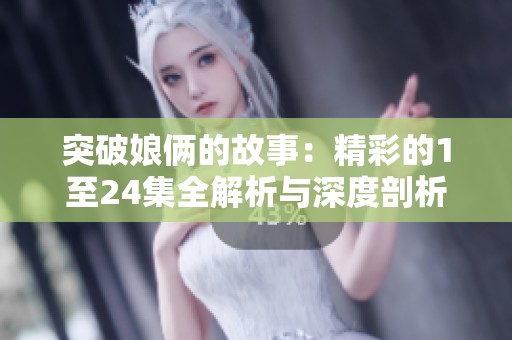 突破娘俩的故事：精彩的1至24集全解析与深度剖析
