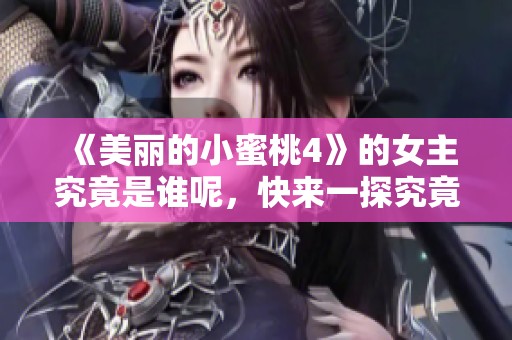 《美丽的小蜜桃4》的女主究竟是谁呢，快来一探究竟吧！