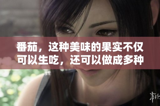 番茄，这种美味的果实不仅可以生吃，还可以做成多种美食！