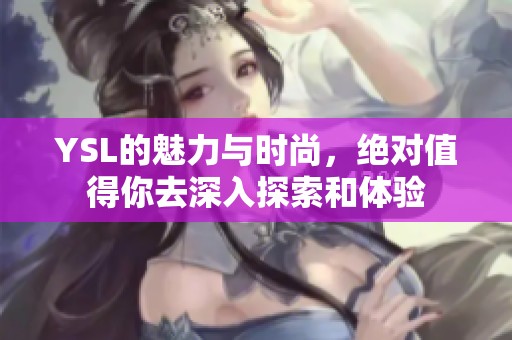YSL的魅力与时尚，绝对值得你去深入探索和体验