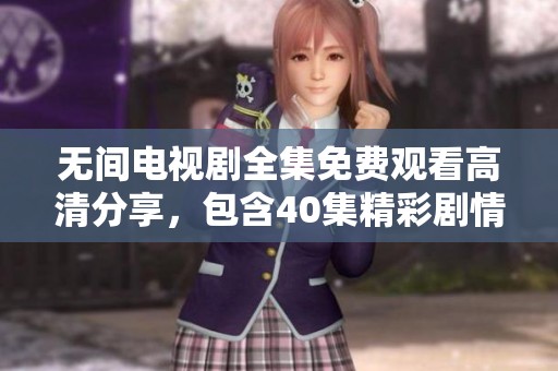 无间电视剧全集免费观看高清分享，包含40集精彩剧情，尽在此处。