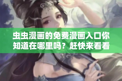 虫虫漫画的免费漫画入口你知道在哪里吗？赶快来看看吧！