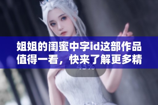 姐姐的闺蜜中字id这部作品值得一看，快来了解更多精彩内容吧