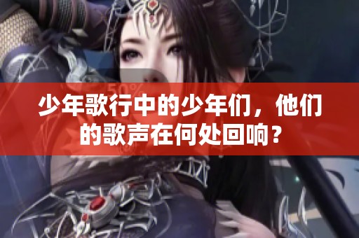 少年歌行中的少年们，他们的歌声在何处回响？