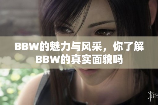 BBW的魅力与风采，你了解BBW的真实面貌吗