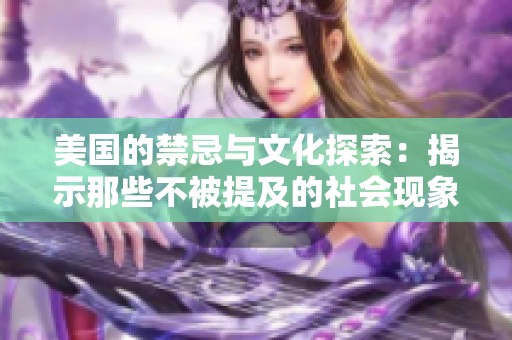 美国的禁忌与文化探索：揭示那些不被提及的社会现象与行为