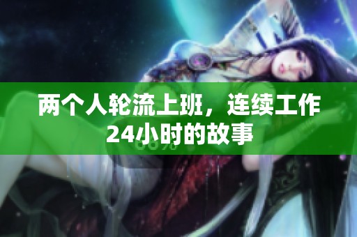两个人轮流上班，连续工作24小时的故事