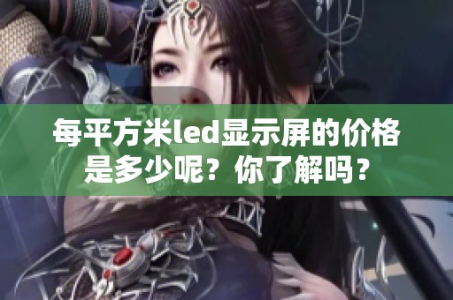 每平方米led显示屏的价格是多少呢？你了解吗？