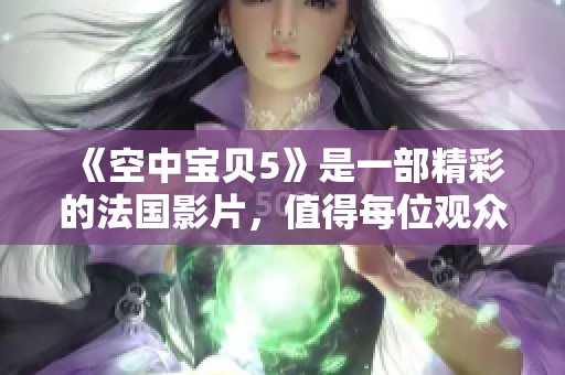 《空中宝贝5》是一部精彩的法国影片，值得每位观众细品其中魅力。