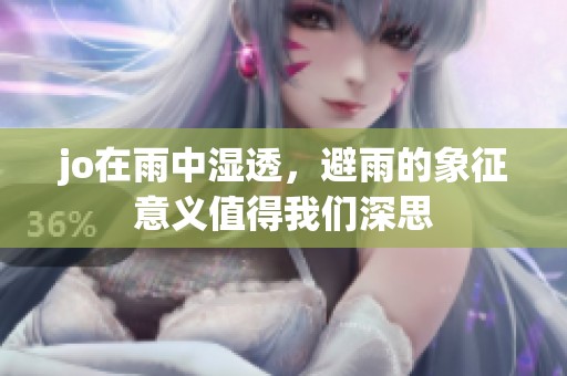 jo在雨中湿透，避雨的象征意义值得我们深思