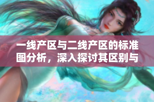 一线产区与二线产区的标准图分析，深入探讨其区别与联系