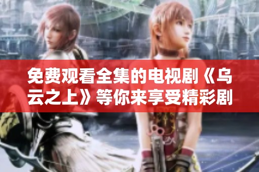 免费观看全集的电视剧《乌云之上》等你来享受精彩剧情