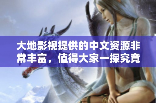 大地影视提供的中文资源非常丰富，值得大家一探究竟！
