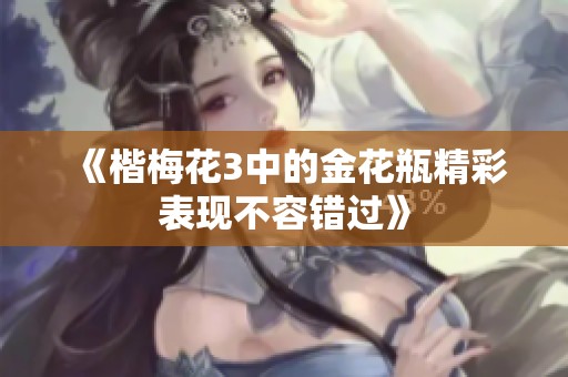 《楷梅花3中的金花瓶精彩表现不容错过》