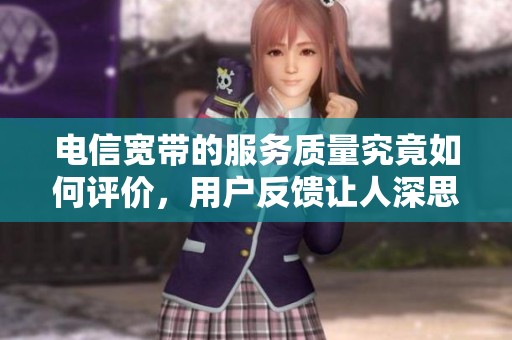 电信宽带的服务质量究竟如何评价，用户反馈让人深思