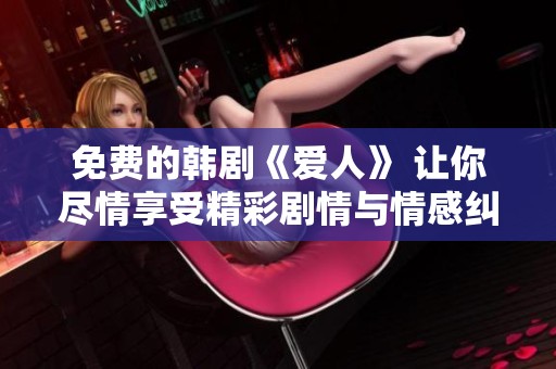 免费的韩剧《爱人》 让你尽情享受精彩剧情与情感纠葛