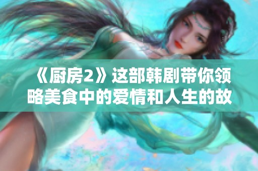 《厨房2》这部韩剧带你领略美食中的爱情和人生的故事