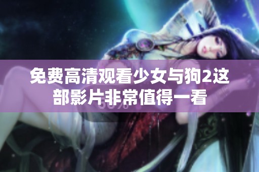 免费高清观看少女与狗2这部影片非常值得一看