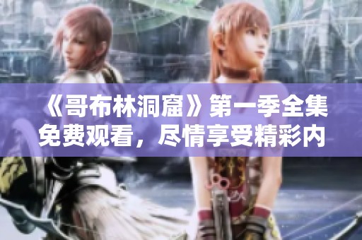 《哥布林洞窟》第一季全集免费观看，尽情享受精彩内容！