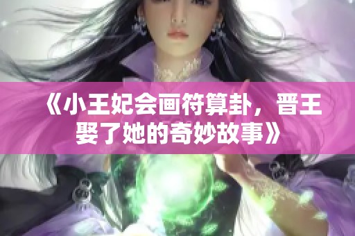 《小王妃会画符算卦，晋王娶了她的奇妙故事》