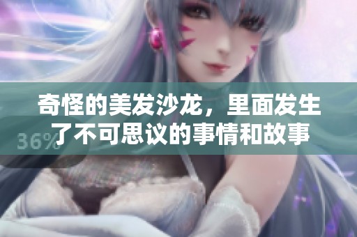 奇怪的美发沙龙，里面发生了不可思议的事情和故事