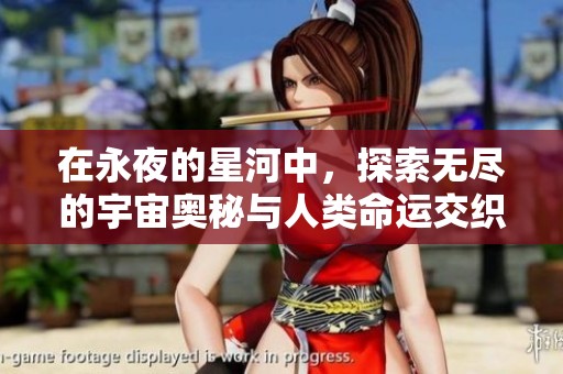 在永夜的星河中，探索无尽的宇宙奥秘与人类命运交织的故事