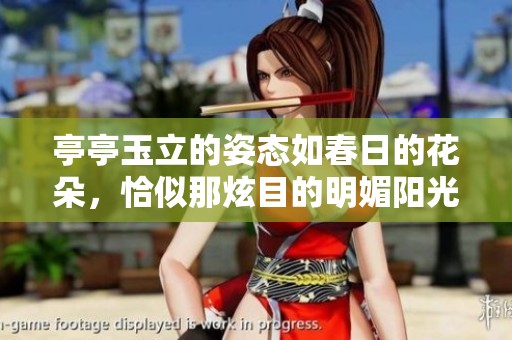 亭亭玉立的姿态如春日的花朵，恰似那炫目的明媚阳光